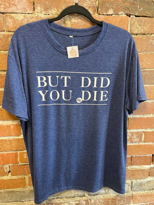 But Did you Die T -shirt